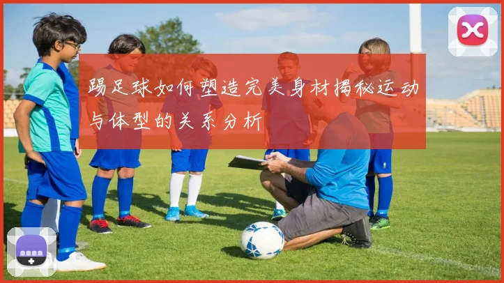 踢足球如何塑造完美身材揭秘运动与体型的关系分析