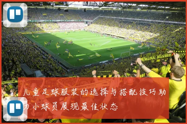 儿童足球服装的选择与搭配技巧助力小球员展现最佳状态