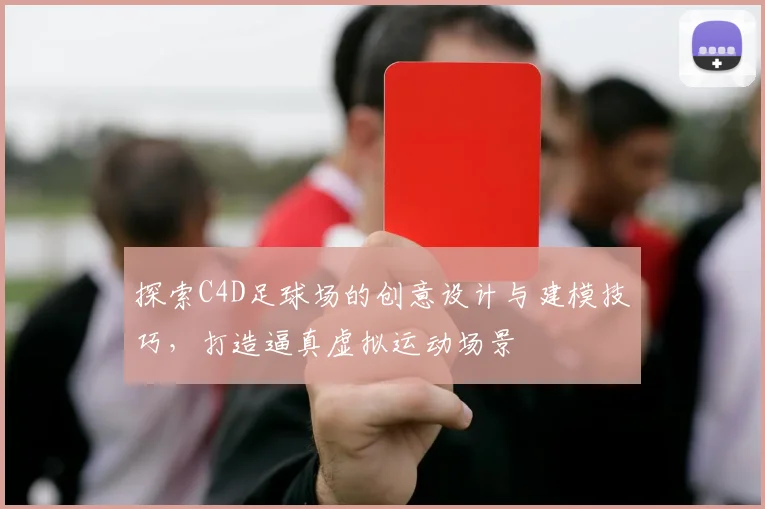 探索C4D足球场的创意设计与建模技巧，打造逼真虚拟运动场景