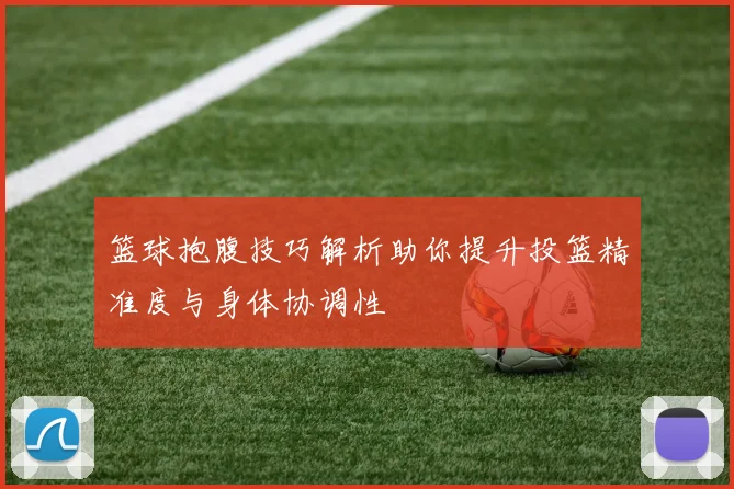 篮球抱腹技巧解析助你提升投篮精准度与身体协调性