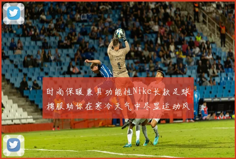 时尚保暖兼具功能性Nike长款足球棉服助你在寒冷天气中尽显运动风采