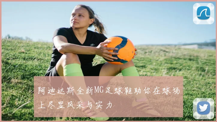 阿迪达斯全新MG足球鞋助你在球场上尽显风采与实力