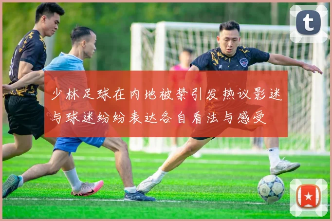少林足球在内地被禁引发热议影迷与球迷纷纷表达各自看法与感受