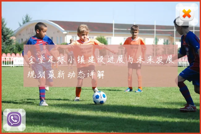 金堂足球小镇建设进展与未来发展规划最新动态详解