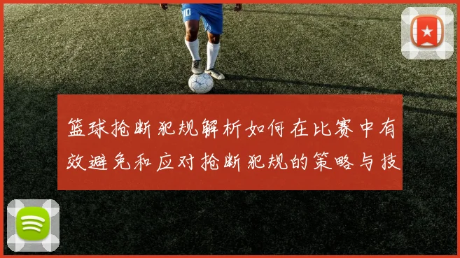 篮球抢断犯规解析如何在比赛中有效避免和应对抢断犯规的策略与技巧
